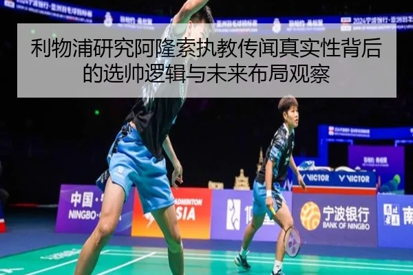 利物浦研究阿隆索执教传闻真实性背后的选帅逻辑与未来布局观察